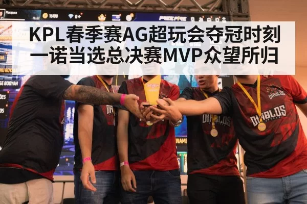 KPL春季赛AG超玩会夺冠时刻 一诺当选总决赛MVP众望所归