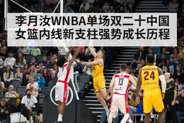 李月汝WNBA单场双二十中国女篮内线新支柱强势成长历程