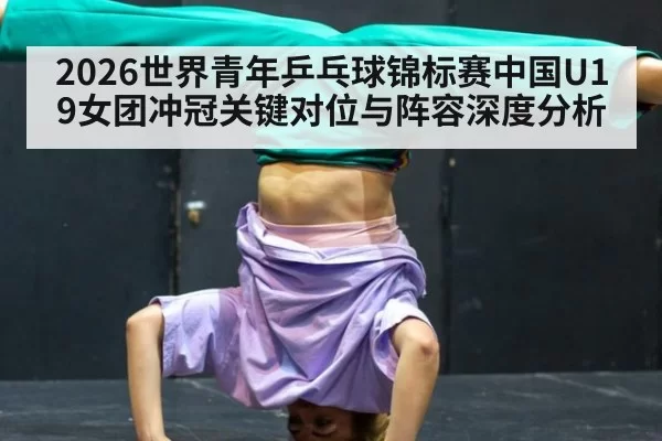 2026世界青年乒乓球锦标赛中国U19女团冲冠关键对位与阵容深度分析